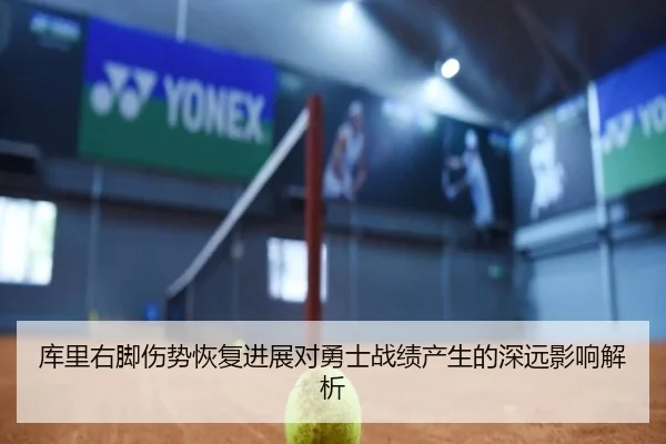 库里右脚伤势恢复进展对勇士战绩产生的深远影响解析